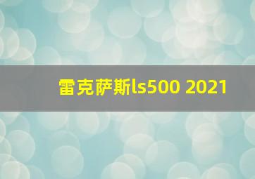 雷克萨斯ls500 2021